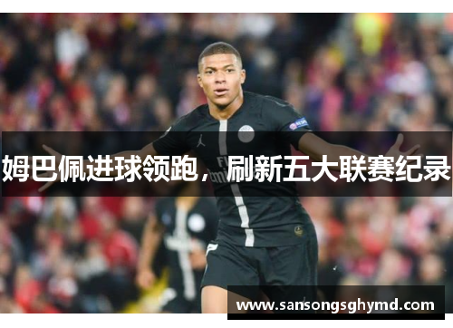 姆巴佩进球领跑，刷新五大联赛纪录