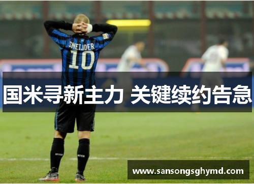 国米寻新主力 关键续约告急