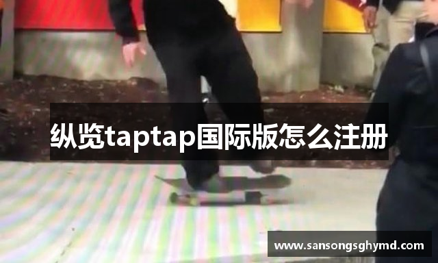 纵览taptap国际版怎么注册
